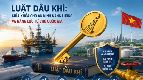Luật Dầu khí: “Chìa khóa” cho an ninh năng lượng và năng lực tự chủ quốc gia